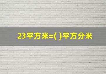 23平方米=( )平方分米